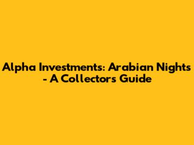 Alpha Investments: Arabian Nights - A Collector's Guide