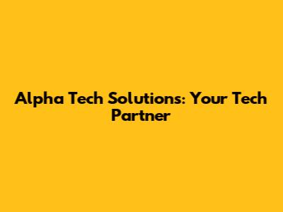 Alpha Tech Solutions: Your Tech Partner