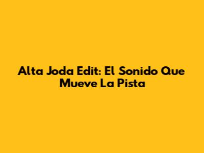 Alta Joda Edit: El Sonido Que Mueve La Pista