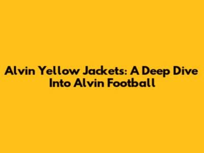 Alvin Yellow Jackets: A Deep Dive Into Alvin Football
