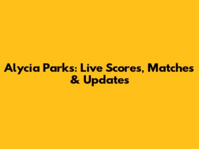 Alycia Parks: Live Scores, Matches & Updates