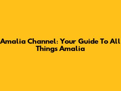 Amalia Channel: Your Guide To All Things Amalia