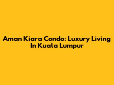 Aman Kiara Condo: Luxury Living In Kuala Lumpur