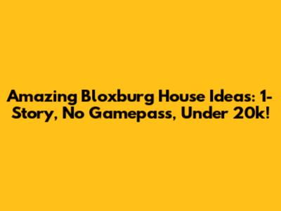 Amazing Bloxburg House Ideas: 1-Story, No Gamepass, Under 20k!