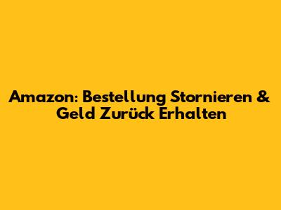 Amazon: Bestellung Stornieren & Geld Zurück Erhalten