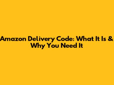Amazon Delivery Code: What It Is & Why You Need It