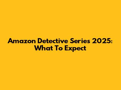 Amazon Detective Series 2025: What To Expect