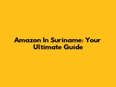 Amazon In Suriname: Your Ultimate Guide