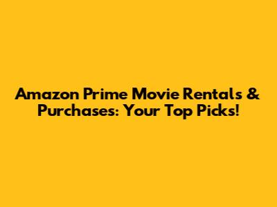 Amazon Prime Movie Rentals & Purchases: Your Top Picks!