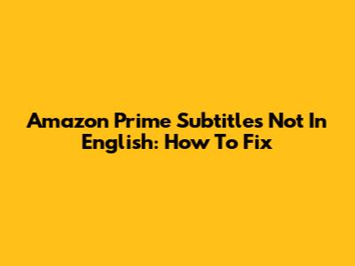 Amazon Prime Subtitles Not In English: How To Fix