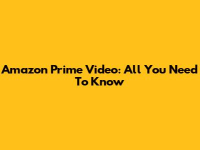 Amazon Prime Video: All You Need To Know