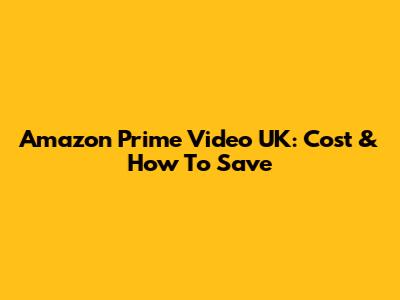 Amazon Prime Video UK: Cost & How To Save