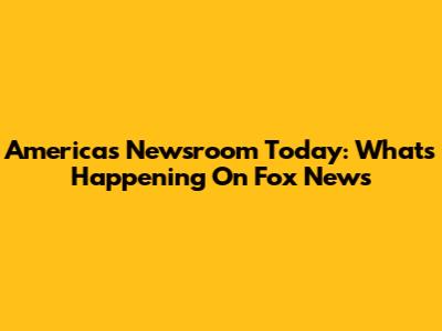 America's Newsroom Today: What's Happening On Fox News