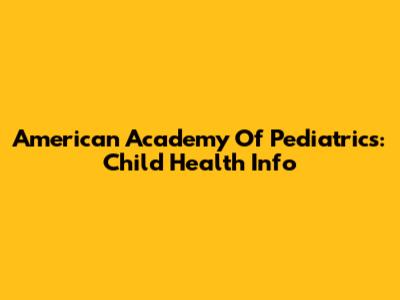 American Academy Of Pediatrics: Child Health Info