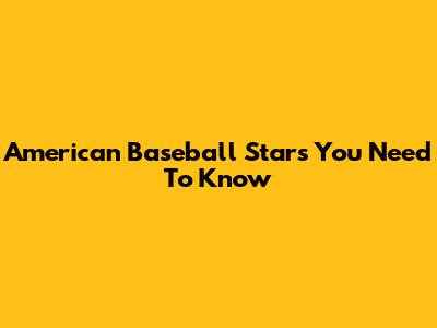 American Baseball Stars You Need To Know