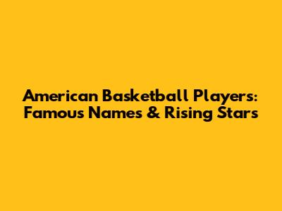 American Basketball Players: Famous Names & Rising Stars