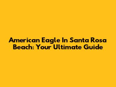 American Eagle In Santa Rosa Beach: Your Ultimate Guide