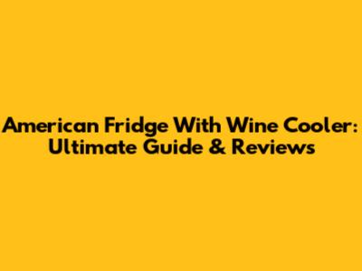 American Fridge With Wine Cooler: Ultimate Guide & Reviews