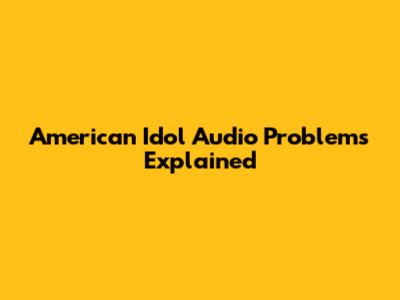 American Idol Audio Problems Explained