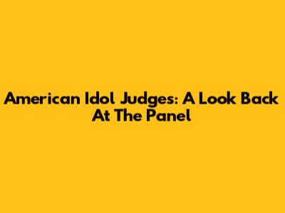 American Idol Judges: A Look Back At The Panel