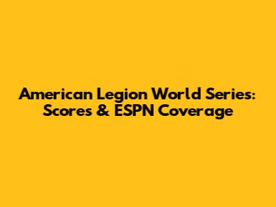 American Legion World Series: Scores & ESPN Coverage