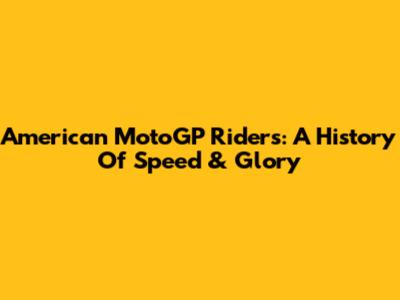 American MotoGP Riders: A History Of Speed & Glory