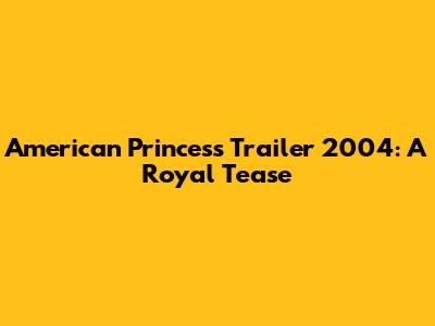 American Princess Trailer 2004: A Royal Tease