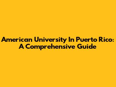 American University In Puerto Rico: A Comprehensive Guide