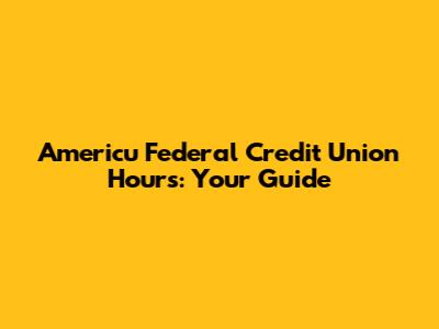 Americu Federal Credit Union Hours: Your Guide