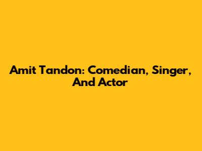 Amit Tandon: Comedian, Singer, And Actor