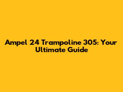 Ampel 24 Trampoline 305: Your Ultimate Guide