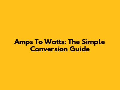 Amps To Watts: The Simple Conversion Guide