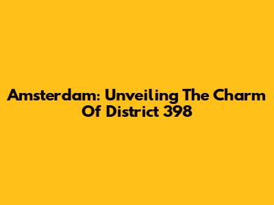 Amsterdam: Unveiling The Charm Of District 398