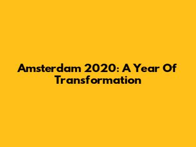 Amsterdam 2020: A Year Of Transformation