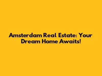Amsterdam Real Estate: Your Dream Home Awaits!