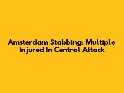 Amsterdam Stabbing: Multiple Injured In Central Attack