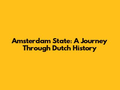 Amsterdam State: A Journey Through Dutch History