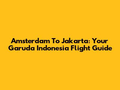 Amsterdam To Jakarta: Your Garuda Indonesia Flight Guide