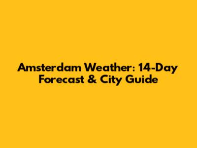 Amsterdam Weather: 14-Day Forecast & City Guide