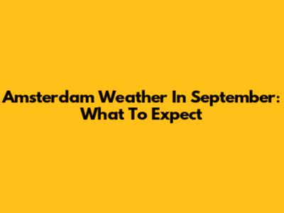 Amsterdam Weather In September: What To Expect
