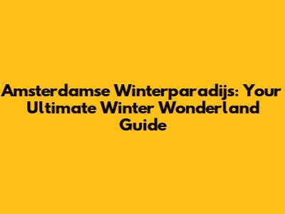 Amsterdamse Winterparadijs: Your Ultimate Winter Wonderland Guide