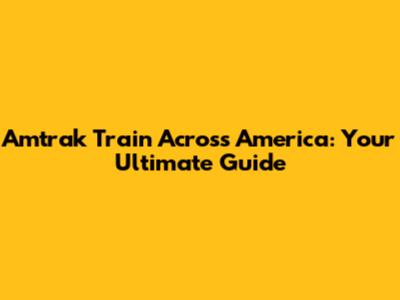 Amtrak Train Across America: Your Ultimate Guide