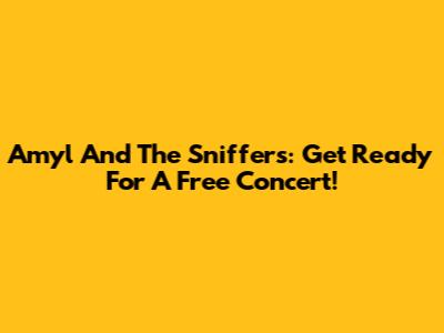Amyl And The Sniffers: Get Ready For A Free Concert!