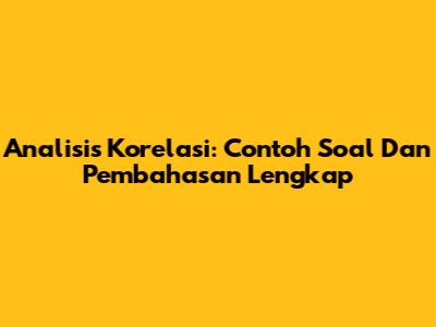 Analisis Korelasi: Contoh Soal Dan Pembahasan Lengkap