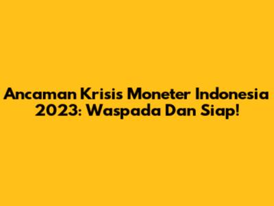 Ancaman Krisis Moneter Indonesia 2023: Waspada Dan Siap!