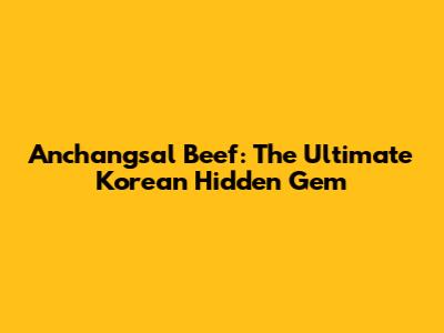 Anchangsal Beef: The Ultimate Korean Hidden Gem