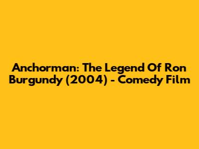 Anchorman: The Legend Of Ron Burgundy (2004) - Comedy Film