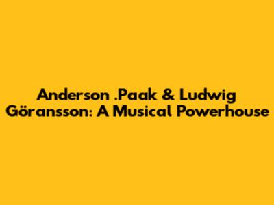 Anderson .Paak & Ludwig Göransson: A Musical Powerhouse