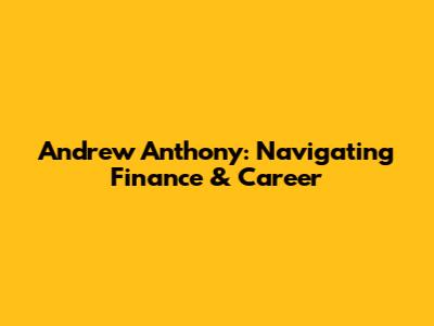 Andrew Anthony: Navigating Finance & Career