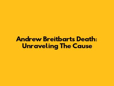 Andrew Breitbart's Death: Unraveling The Cause